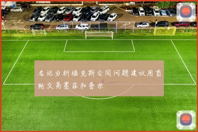 名记分析福克斯合同问题建议用首轮交易墨菲和普尔