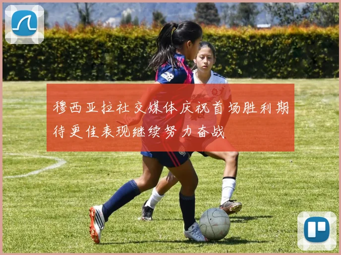 穆西亚拉社交媒体庆祝首场胜利期待更佳表现继续努力奋战