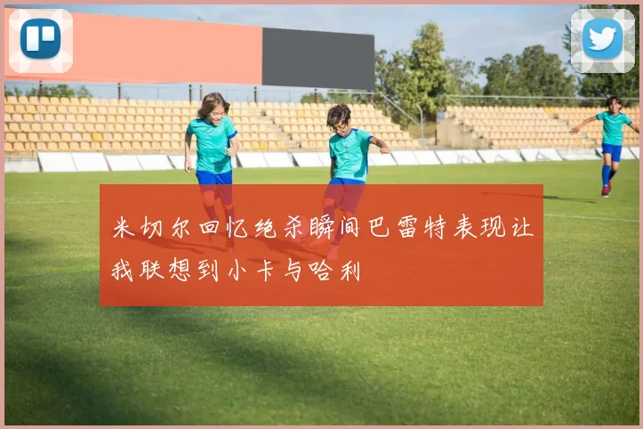 米切尔回忆绝杀瞬间巴雷特表现让我联想到小卡与哈利