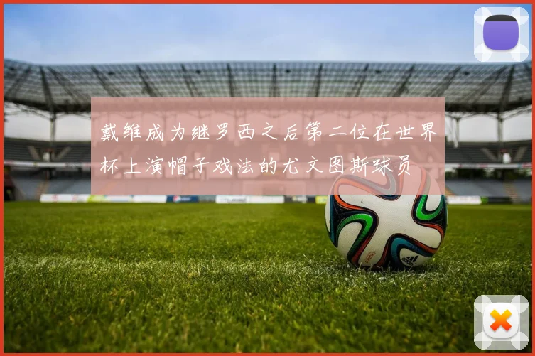 戴维成为继罗西之后第二位在世界杯上演帽子戏法的尤文图斯球员