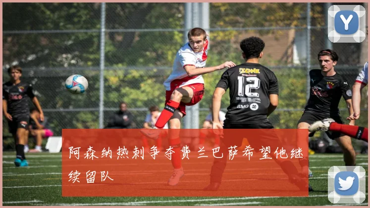 阿森纳热刺争夺费兰巴萨希望他继续留队