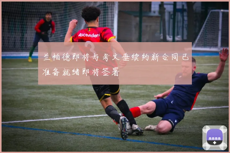 兰帕德即将与考文垂续约新合同已准备就绪即将签署