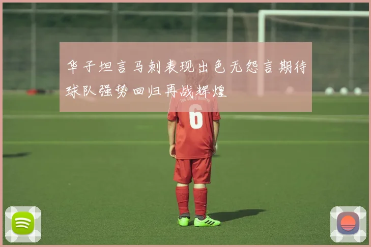 华子坦言马刺表现出色无怨言期待球队强势回归再战辉煌