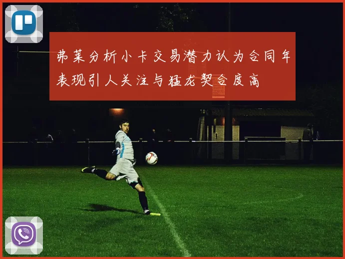弗莱分析小卡交易潜力认为合同年表现引人关注与猛龙契合度高