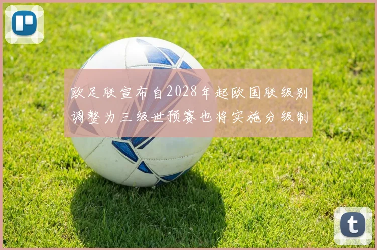 欧足联宣布自2028年起欧国联级别调整为三级世预赛也将实施分级制度