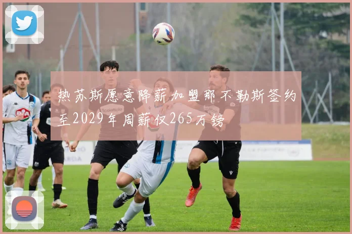 热苏斯愿意降薪加盟那不勒斯签约至2029年周薪仅265万镑